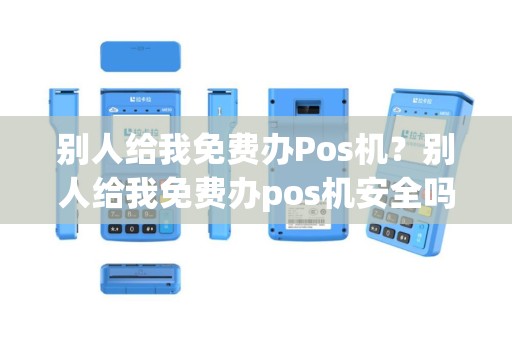 别人给我免费办Pos机？别人给我免费办pos机安全吗