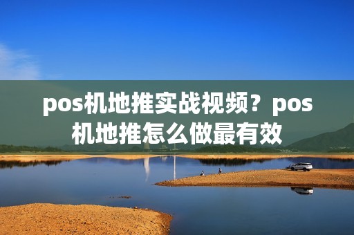 pos机地推实战视频？pos机地推怎么做最有效