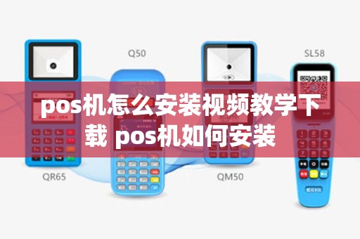 pos机怎么安装视频教学下载 pos机如何安装