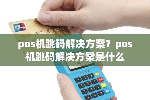 pos机跳码解决方案？pos机跳码解决方案是什么