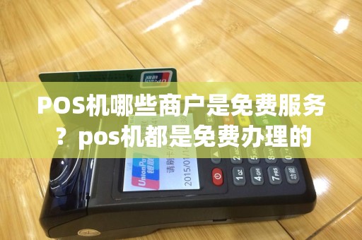 POS机哪些商户是免费服务？pos机都是免费办理的