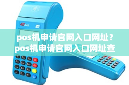 pos机申请官网入口网址？pos机申请官网入口网址查询