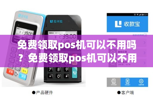 免费领取pos机可以不用吗？免费领取pos机可以不用吗现在
