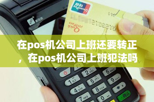 在pos机公司上班还要转正，在pos机公司上班犯法吗