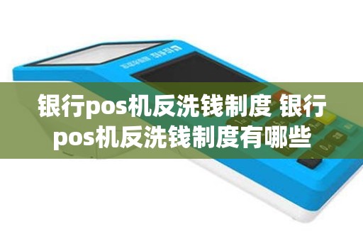 银行pos机反洗钱制度 银行pos机反洗钱制度有哪些