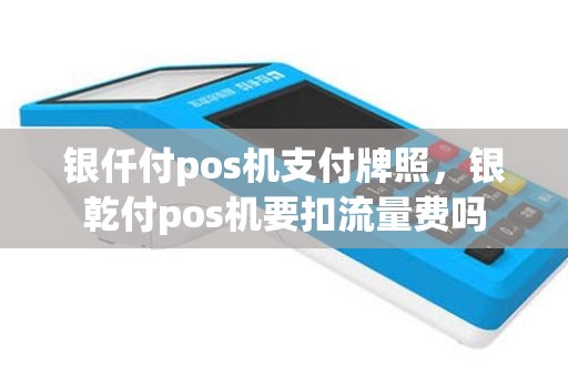 银仟付pos机支付牌照，银乾付pos机要扣流量费吗