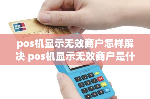 pos机显示无效商户怎样解决 pos机显示无效商户是什么原因