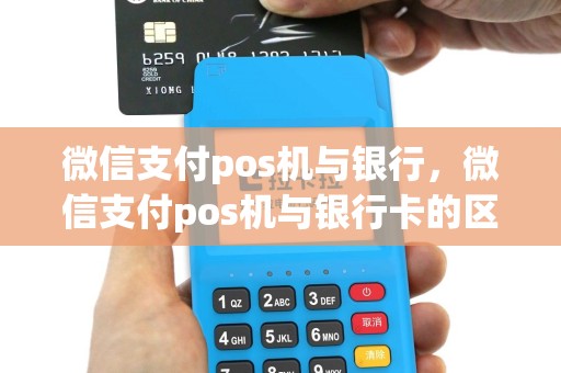 微信支付pos机与银行，微信支付pos机与银行卡的区别