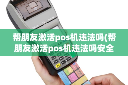 帮朋友激活pos机违法吗(帮朋友激活pos机违法吗安全吗)