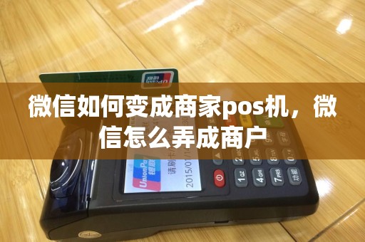 微信如何变成商家pos机，微信怎么弄成商户