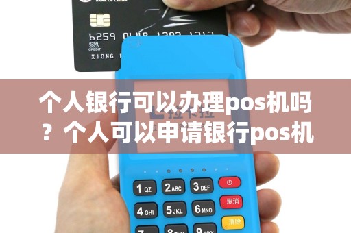 个人银行可以办理pos机吗？个人可以申请银行pos机吗