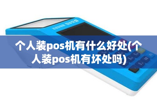 个人装pos机有什么好处(个人装pos机有坏处吗)