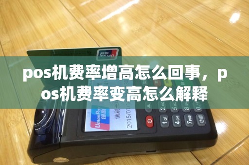 pos机费率增高怎么回事，pos机费率变高怎么解释