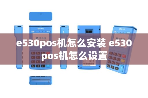 e530pos机怎么安装 e530pos机怎么设置