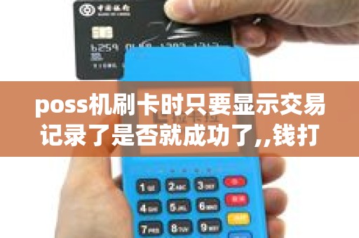 poss机刷卡时只要显示交易记录了是否就成功了,,钱打进我...