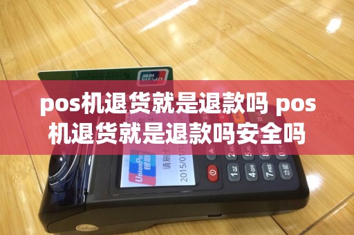pos机退货就是退款吗 pos机退货就是退款吗安全吗