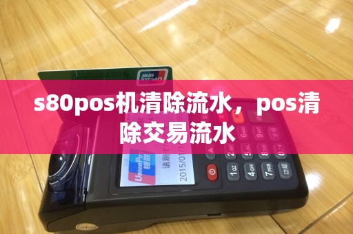 s80pos机清除流水，pos清除交易流水