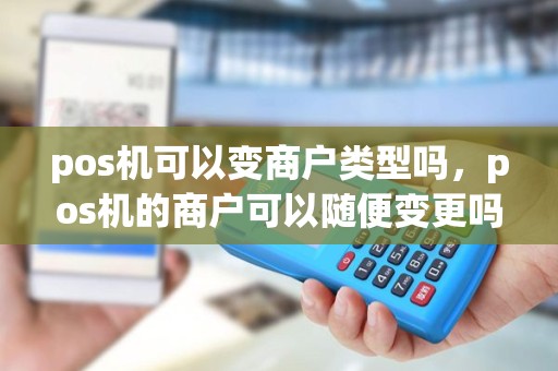 pos机可以变商户类型吗，pos机的商户可以随便变更吗