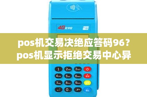 pos机交易决绝应答码96？pos机显示拒绝交易中心异常