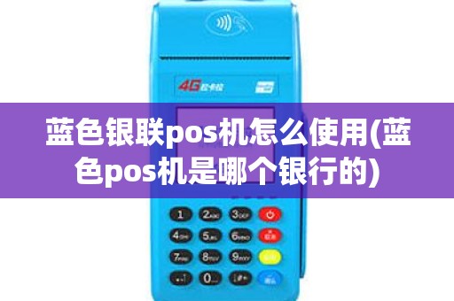 蓝色银联pos机怎么使用(蓝色pos机是哪个银行的)