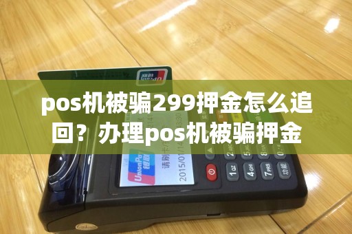 pos机被骗299押金怎么追回？办理pos机被骗押金