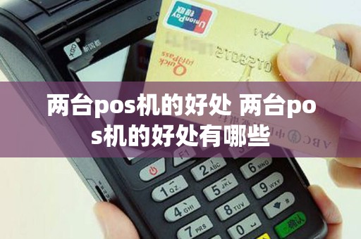 两台pos机的好处 两台pos机的好处有哪些