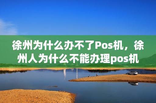 徐州为什么办不了Pos机，徐州人为什么不能办理pos机