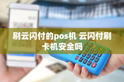 刷云闪付的pos机 云闪付刷卡机安全吗