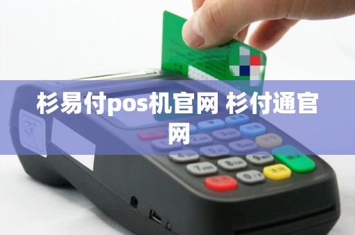 杉易付pos机官网 杉付通官网