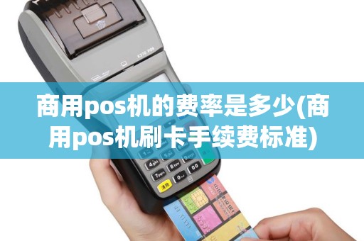 商用pos机的费率是多少(商用pos机刷卡手续费标准)