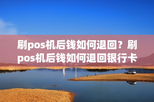 刷pos机后钱如何退回？刷pos机后钱如何退回银行卡