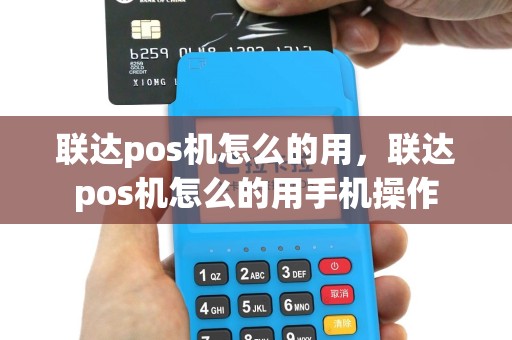 联达pos机怎么的用，联达pos机怎么的用手机操作