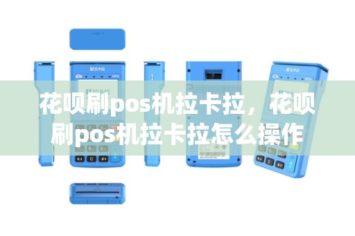 花呗刷pos机拉卡拉，花呗刷pos机拉卡拉怎么操作