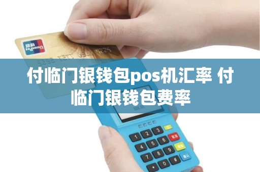 付临门银钱包pos机汇率 付临门银钱包费率