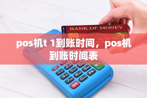 pos机t 1到账时间，pos机到账时间表