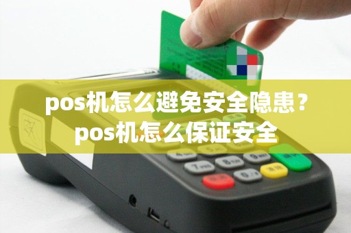 pos机怎么避免安全隐患？pos机怎么保证安全