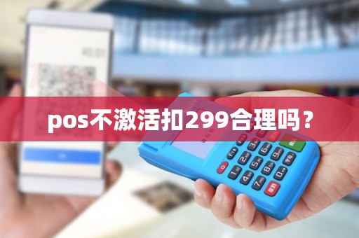 pos不激活扣299合理吗？