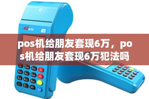 pos机给朋友套现6万，pos机给朋友套现6万犯法吗