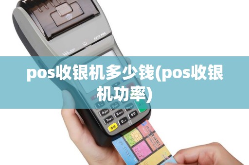 pos收银机多少钱(pos收银机功率)