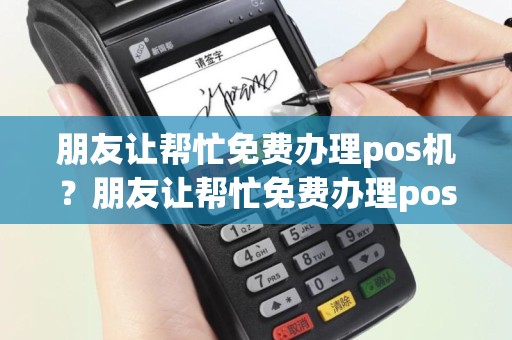 朋友让帮忙免费办理pos机？朋友让帮忙免费办理pos机违法吗