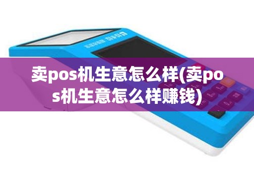 卖pos机生意怎么样(卖pos机生意怎么样赚钱)