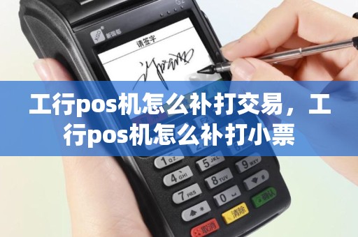 工行pos机怎么补打交易，工行pos机怎么补打小票