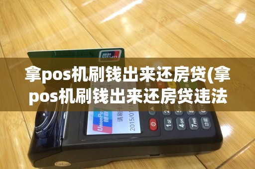 拿pos机刷钱出来还房贷(拿pos机刷钱出来还房贷违法吗)