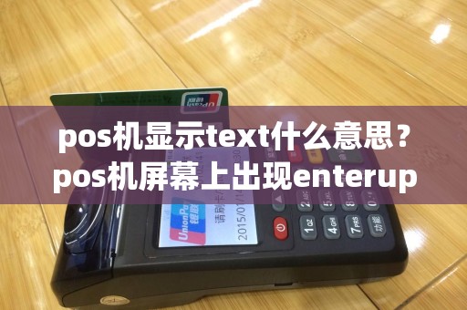 pos机显示text什么意思？pos机屏幕上出现enterupdate