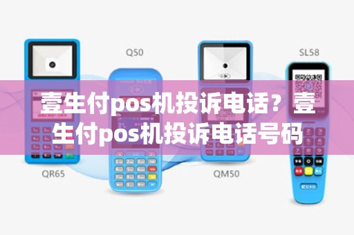 壹生付pos机投诉电话？壹生付pos机投诉电话号码