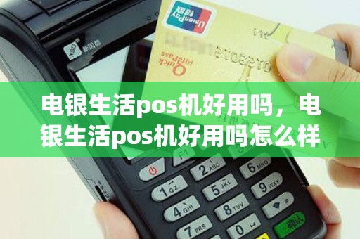 电银生活pos机好用吗，电银生活pos机好用吗怎么样