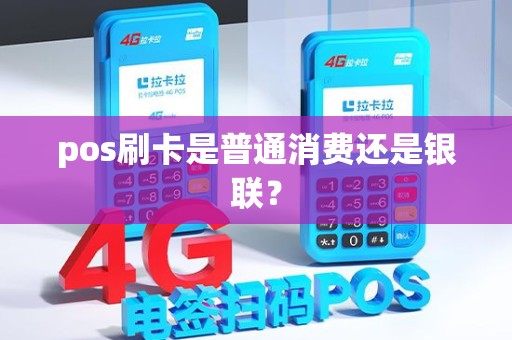 pos刷卡是普通消费还是银联？