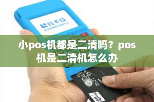 小pos机都是二清吗？pos机是二清机怎么办