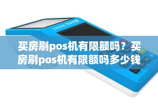 买房刷pos机有限额吗？买房刷pos机有限额吗多少钱
