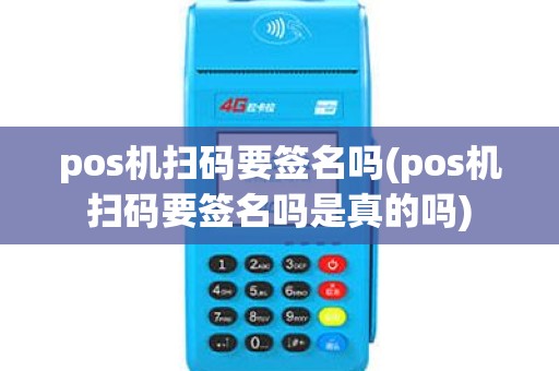 pos机扫码要签名吗(pos机扫码要签名吗是真的吗)